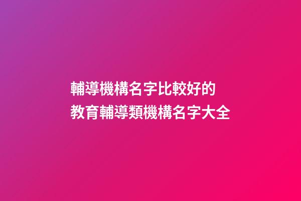 輔導機構名字比較好的 教育輔導類機構名字大全-第1張-公司起名-玄機派